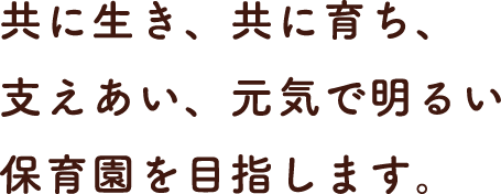 共に生き、共に育ち、支え合い、元気で明るい保育園を目指します。