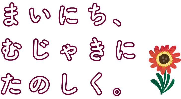 まいにち むじゃきに たのしく。